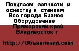 Покупаем  запчасти  и оснастку к  станкам. - Все города Бизнес » Оборудование   . Приморский край,Владивосток г.